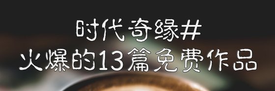 時代奇緣#火爆的13篇免費作品
